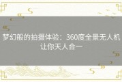 梦幻般的拍摄体验：360度全景无人机让你天人合一