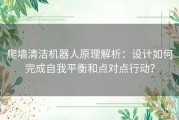 爬墙清洁机器人原理解析：设计如何完成自我平衡和点对点行动？