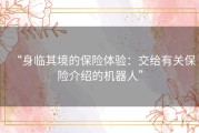 “身临其境的保险体验：交给有关保险介绍的机器人”