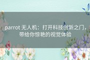 parrot 无人机：打开科技创新之门，带给你惊艳的视觉体验