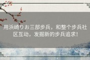 用浜崎りお三部步兵，和整个步兵社区互动，发掘新的步兵追求！
