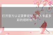 打开官方认证菠萝视频，进入丰富多彩的视听世界！