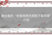 最全面的“秋葵视频无限制下载苹果”介绍