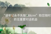 “请牢记永不失联188cnn”助您随时抓住重要对话机会