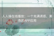 人人操在线播放：一个充满诱惑、美色的APP应用