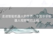 走进智能机器人的世界：中国菲菲机器人视频现已上线