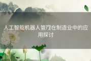 人工智能机器人管理在制造业中的应用探讨