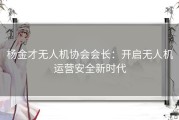 杨金才无人机协会会长：开启无人机运营安全新时代