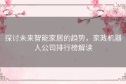 探讨未来智能家居的趋势，家政机器人公司排行榜解读