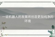 一说机器人的发展将创造更加纯净的环境