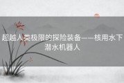 超越人类极限的探险装备——核用水下潜水机器人