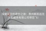 探索天空的奇妙之旅：贵州斯凯巡无人机服务有限公司带您飞！