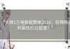 “大牌1万电脑配置单2016：值得购买的高性价比配置！”