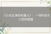 《小白主演的机器人》：一场科技与人性的碰撞
