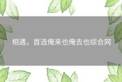 相遇，首选俺来也俺去也综合网