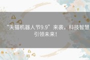 “天猫机器人节9.9”来袭，科技智慧引领未来！