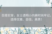百搭实穿，女士透明小内裤时尚牢记，选择优雅、自信、高贵！