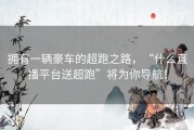 拥有一辆豪车的超跑之路，“什么直播平台送超跑”将为你导航！