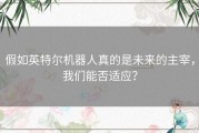 假如英特尔机器人真的是未来的主宰，我们能否适应？