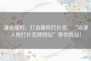 漫迷福利，打造最热打扑克，“动漫人物打扑克牌网站”等你挑战！
