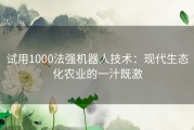 试用1000法强机器人技术：现代生态化农业的一汁既激