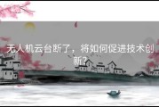 无人机云台断了，将如何促进技术创新？