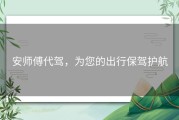 安师傅代驾，为您的出行保驾护航