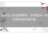 小米无人机组装教程：如何成为一名优秀的航拍爱好者
