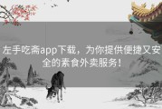 左手吃斋app下载，为你提供便捷又安全的素食外卖服务！