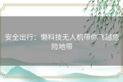 安全出行：懒科技无人机带你飞越危险地带
