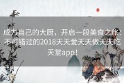 成为自己的大厨，开启一段美食之旅：不可错过的2018天天爱天天做天天吃天堂app！