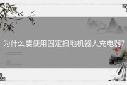 为什么要使用固定扫地机器人充电器？