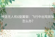 特洛无人机6旋翼御：飞行中出现故障怎么办？