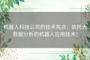 机器人科技公司的技术亮点：依托大数据分析的机器人应用技术！
