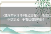 《堕落的女律师2在线观看》：看过就不想忘记，不看就遗憾终身！