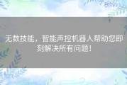 无数技能，智能声控机器人帮助您即刻解决所有问题！