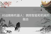对战蜘蛛机器人：拥抱智能和机械的融合