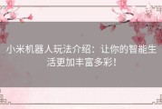 小米机器人玩法介绍：让你的智能生活更加丰富多彩！