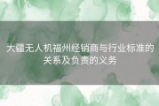 大疆无人机福州经销商与行业标准的关系及负责的义务