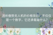 透析傲势无人机的价格背后：不仅仅是一个数字，它还承载着什么？