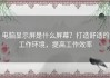 电脑显示屏是什么屏幕？打造舒适的工作环境，提高工作效率