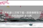 佛教机器人视频下载—探索佛教智慧与科技的结合之路