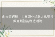 向未来迈进：世界职业机器人比赛视频点燃智能制造潮流