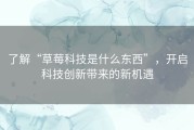 了解“草莓科技是什么东西”，开启科技创新带来的新机遇