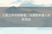 人类之外的探索者：水凝胶机器人的新用途