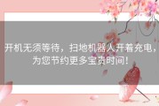 开机无须等待，扫地机器人开着充电，为您节约更多宝贵时间！