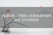 挑战极限：法国无人机竞技选手如何应对飞行中的危险