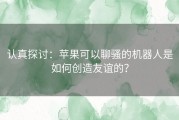 认真探讨：苹果可以聊骚的机器人是如何创造友谊的？