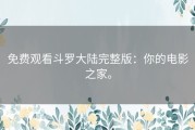 免费观看斗罗大陆完整版：你的电影之家。