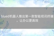 blued机器人推出第一款智能视讯终端，让办公更高效